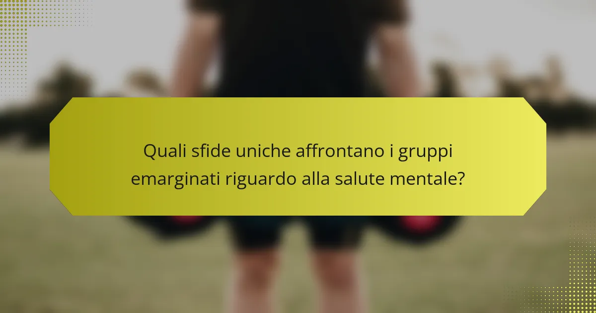 Quali sfide uniche affrontano i gruppi emarginati riguardo alla salute mentale?