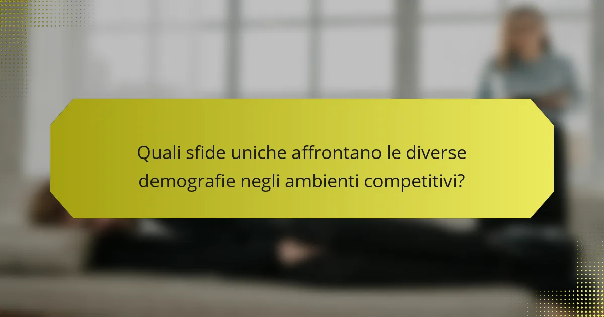 Quali sfide uniche affrontano le diverse demografie negli ambienti competitivi?