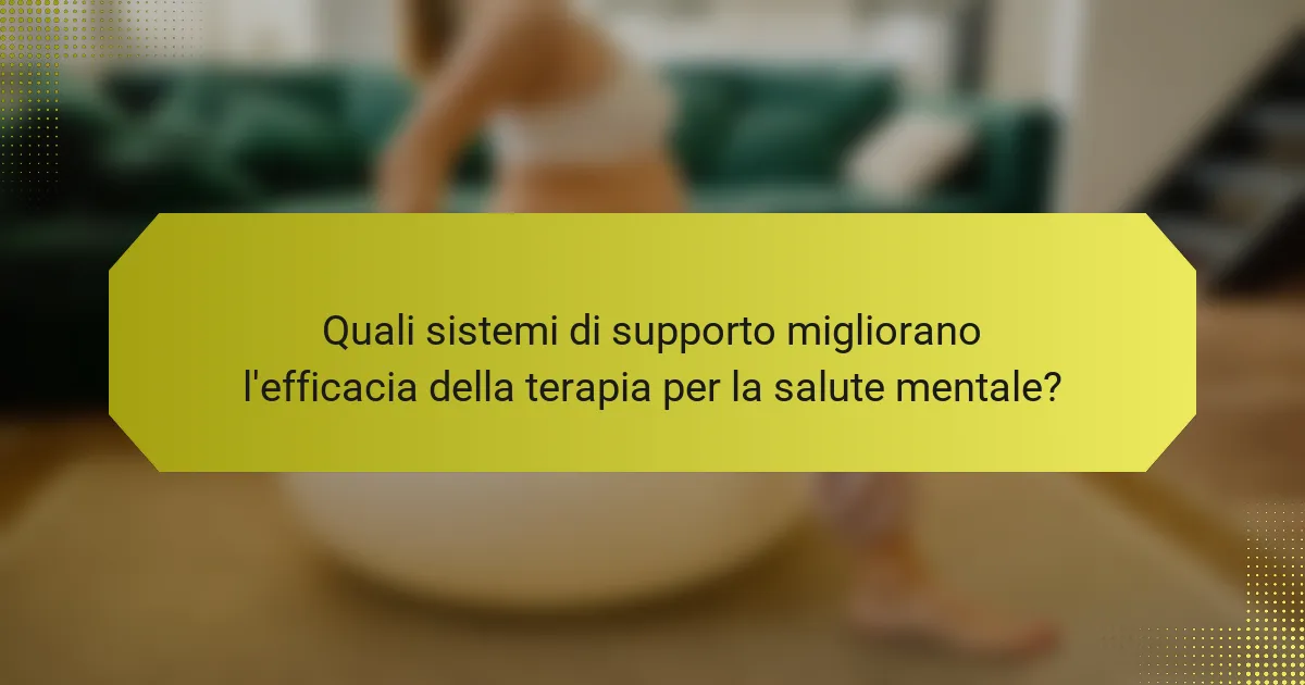 Quali sistemi di supporto migliorano l'efficacia della terapia per la salute mentale?
