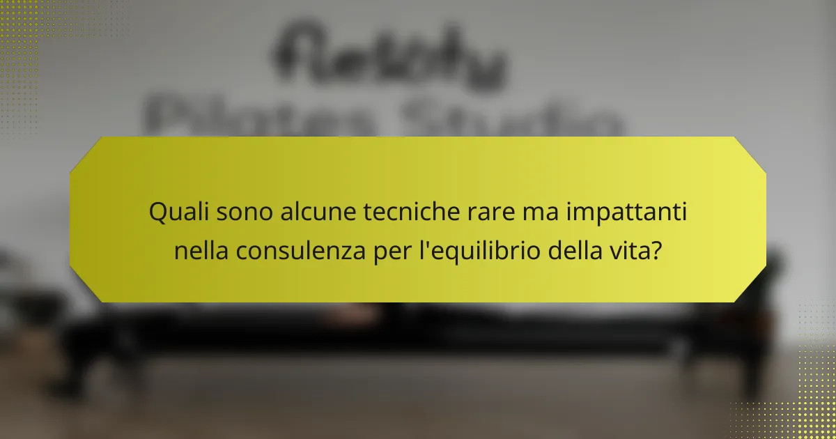 Quali sono alcune tecniche rare ma impattanti nella consulenza per l'equilibrio della vita?