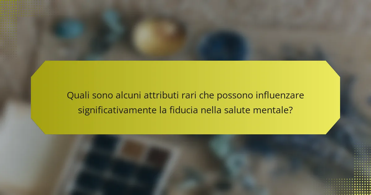 Quali sono alcuni attributi rari che possono influenzare significativamente la fiducia nella salute mentale?