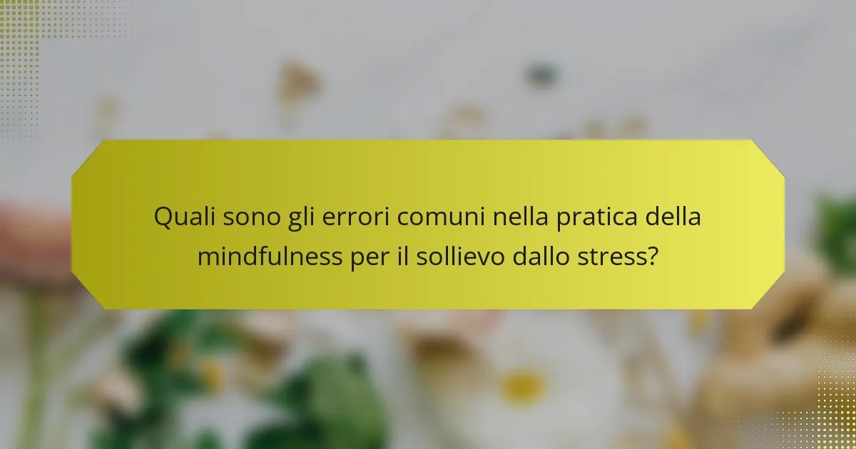 Quali sono gli errori comuni nella pratica della mindfulness per il sollievo dallo stress?