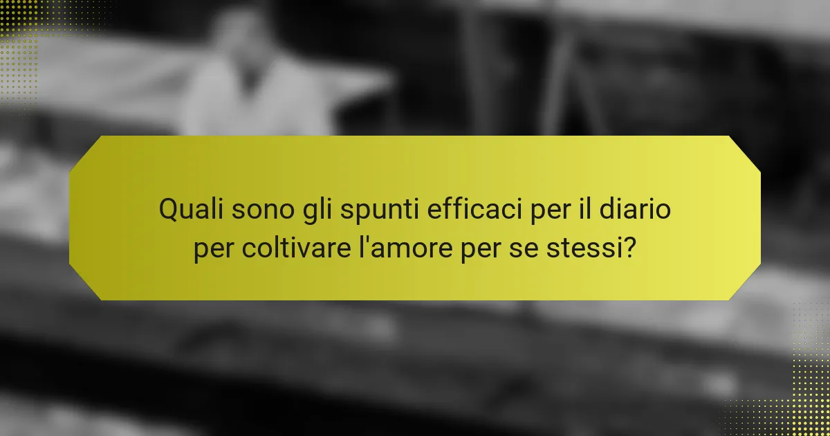 Quali sono gli spunti efficaci per il diario per coltivare l'amore per se stessi?