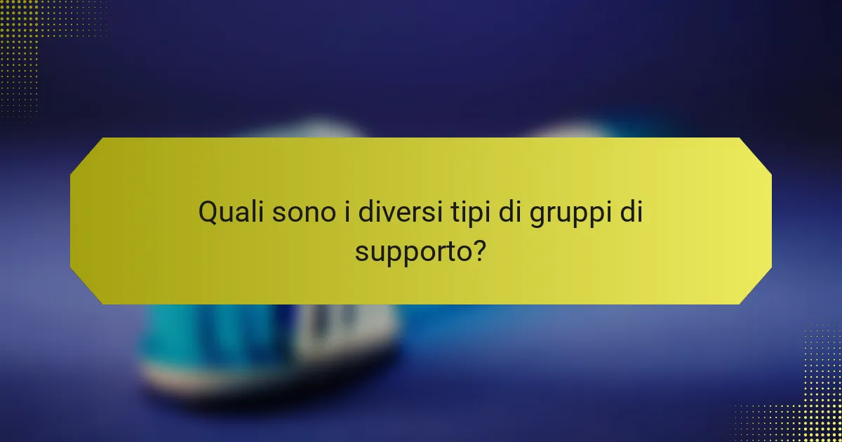 Quali sono i diversi tipi di gruppi di supporto?