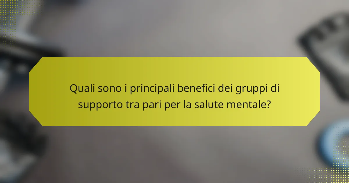 Quali sono i principali benefici dei gruppi di supporto tra pari per la salute mentale?