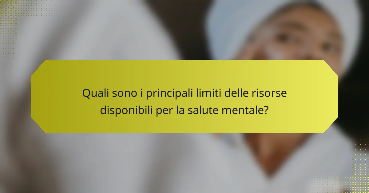 Quali sono i principali limiti delle risorse disponibili per la salute mentale?