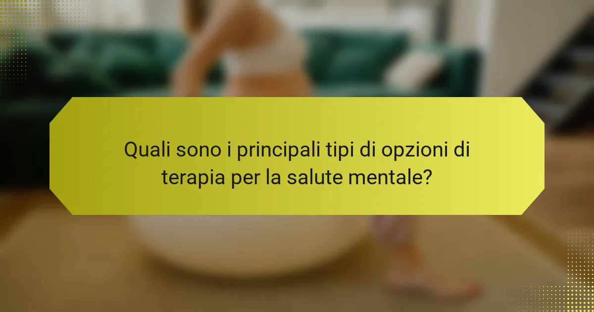 Quali sono i principali tipi di opzioni di terapia per la salute mentale?