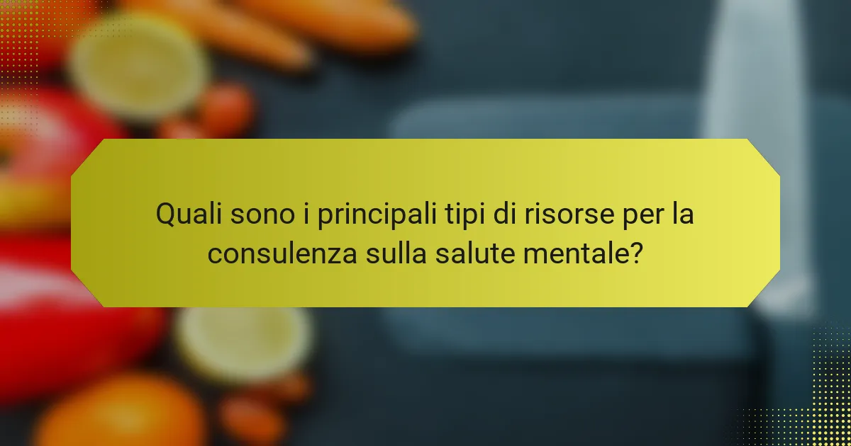 Quali sono i principali tipi di risorse per la consulenza sulla salute mentale?