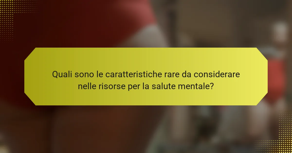 Quali sono le caratteristiche rare da considerare nelle risorse per la salute mentale?
