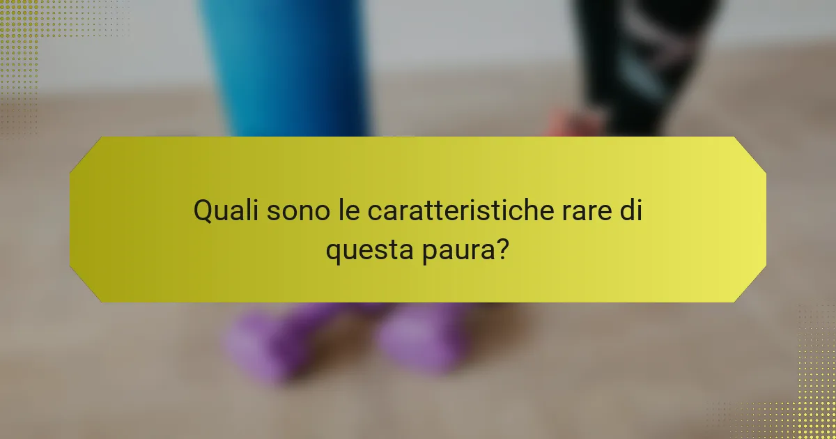 Quali sono le caratteristiche rare di questa paura?