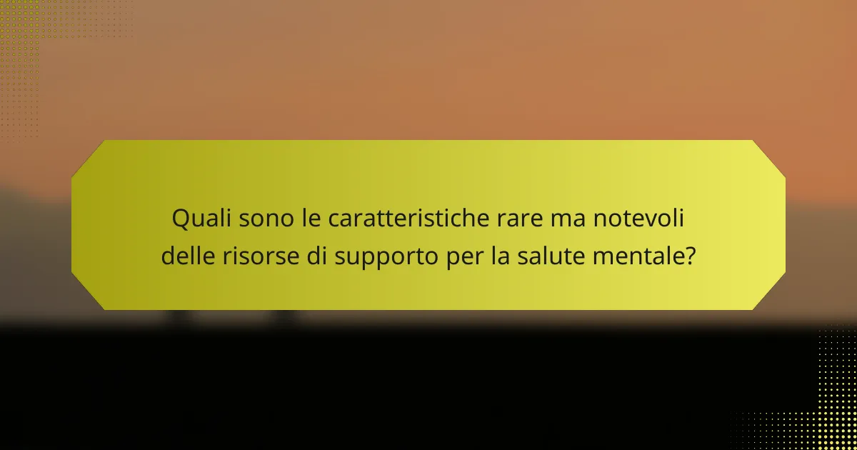 Quali sono le caratteristiche rare ma notevoli delle risorse di supporto per la salute mentale?