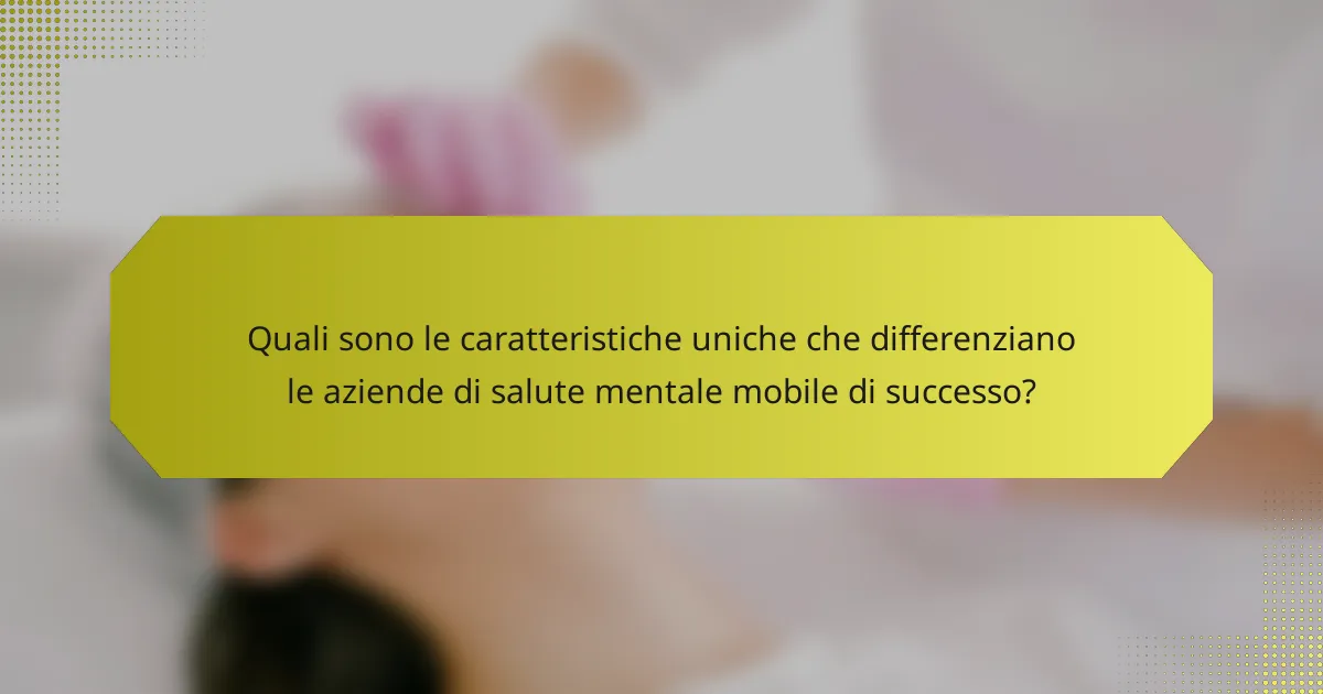 Quali sono le caratteristiche uniche che differenziano le aziende di salute mentale mobile di successo?