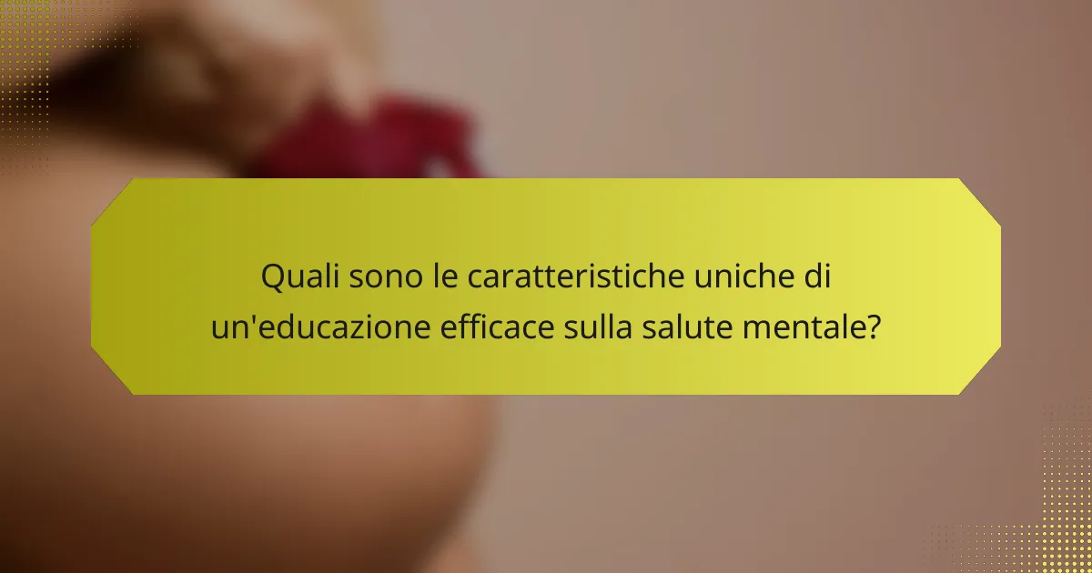 Quali sono le caratteristiche uniche di un'educazione efficace sulla salute mentale?