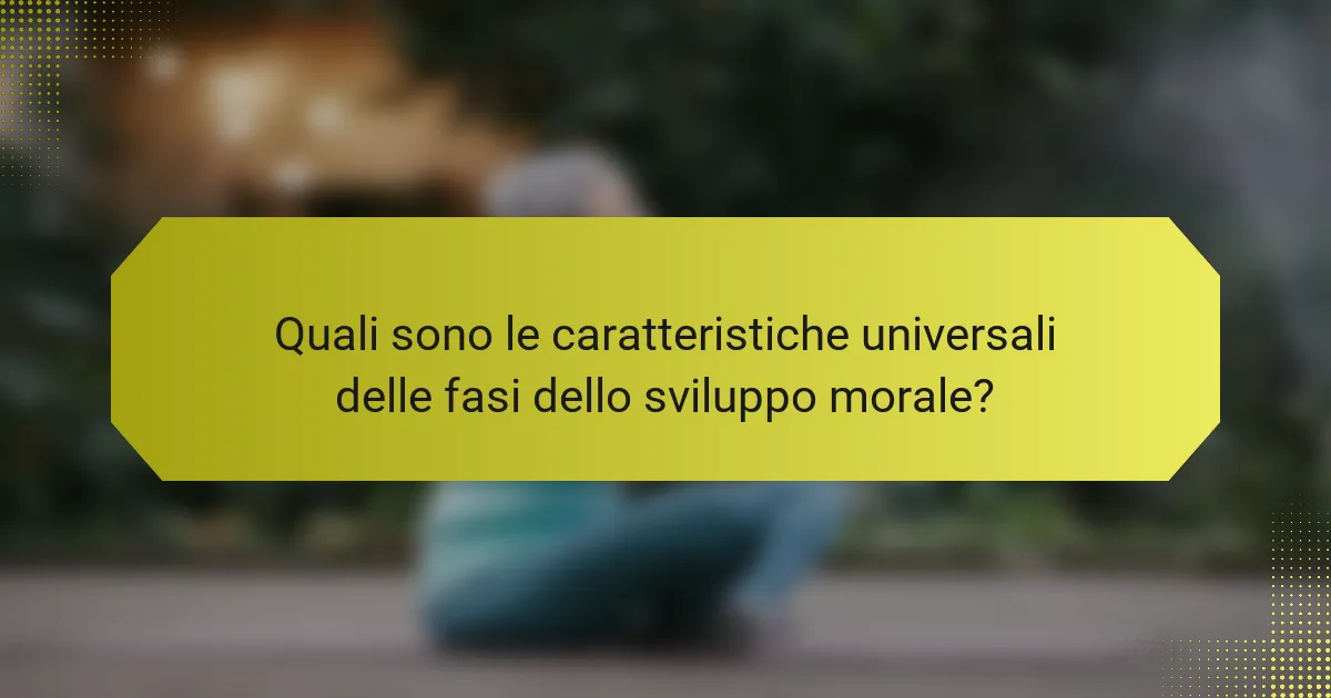 Quali sono le caratteristiche universali delle fasi dello sviluppo morale?