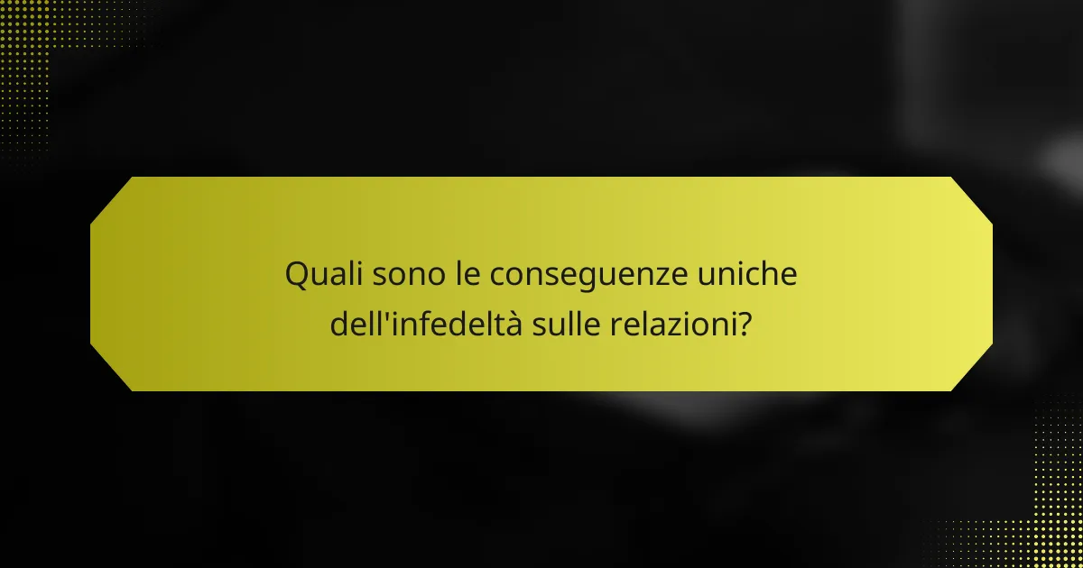 Quali sono le conseguenze uniche dell'infedeltà sulle relazioni?