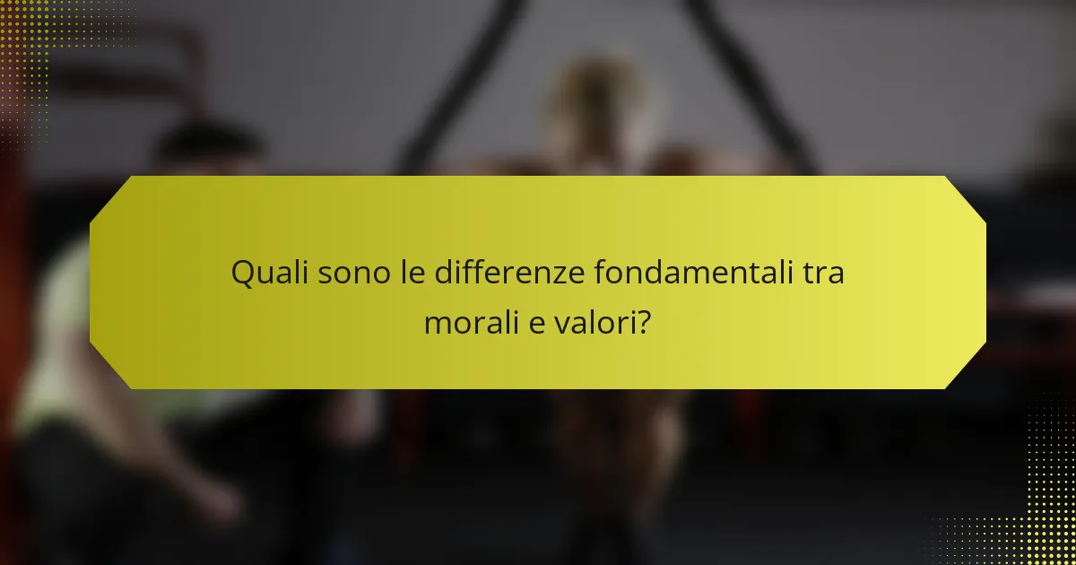 Quali sono le differenze fondamentali tra morali e valori?