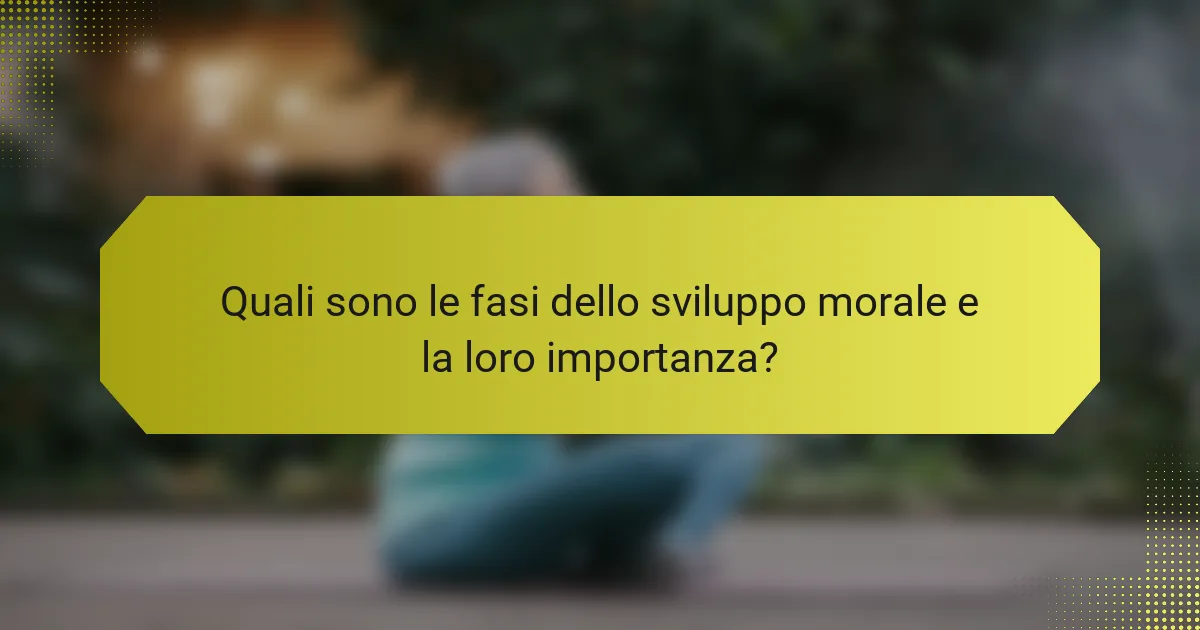 Quali sono le fasi dello sviluppo morale e la loro importanza?