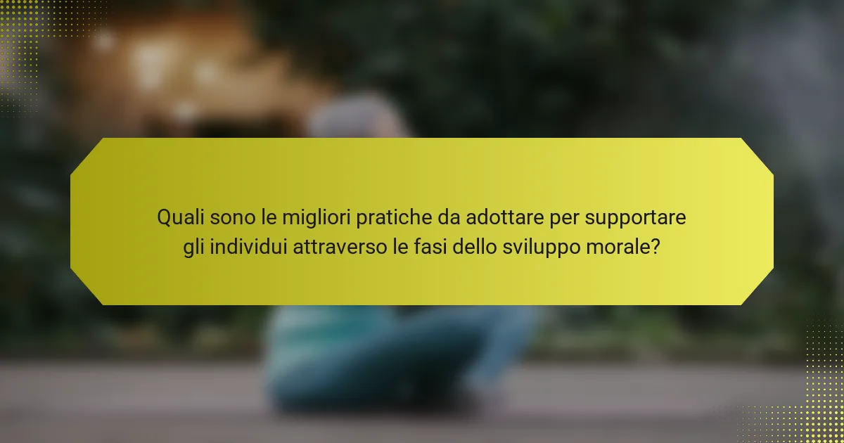 Quali sono le migliori pratiche da adottare per supportare gli individui attraverso le fasi dello sviluppo morale?