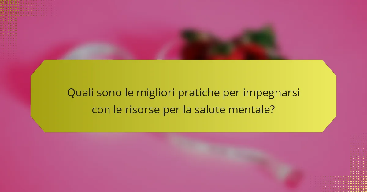 Quali sono le migliori pratiche per impegnarsi con le risorse per la salute mentale?