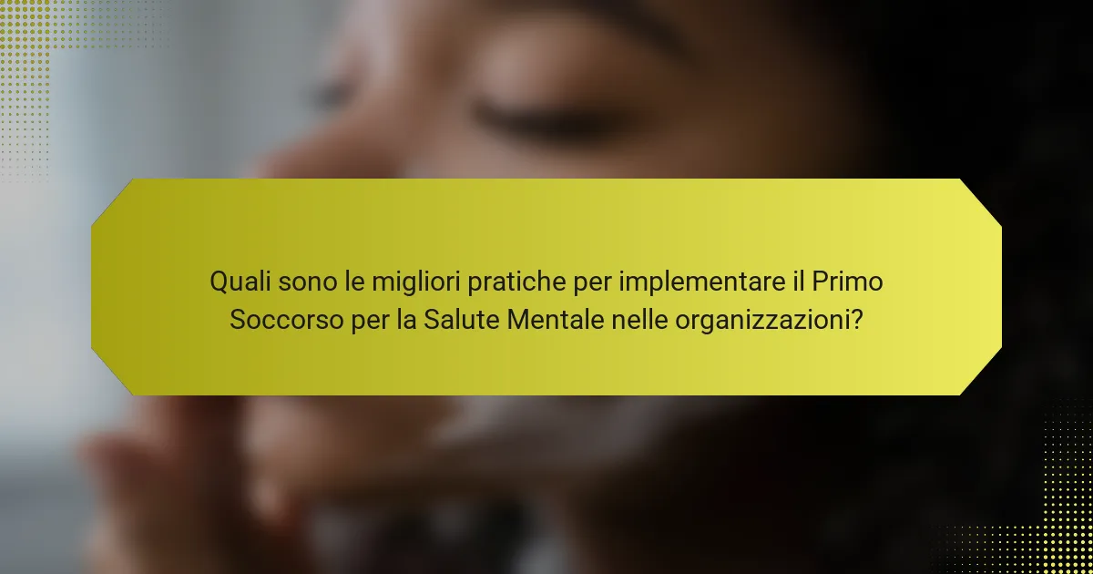 Quali sono le migliori pratiche per implementare il Primo Soccorso per la Salute Mentale nelle organizzazioni?