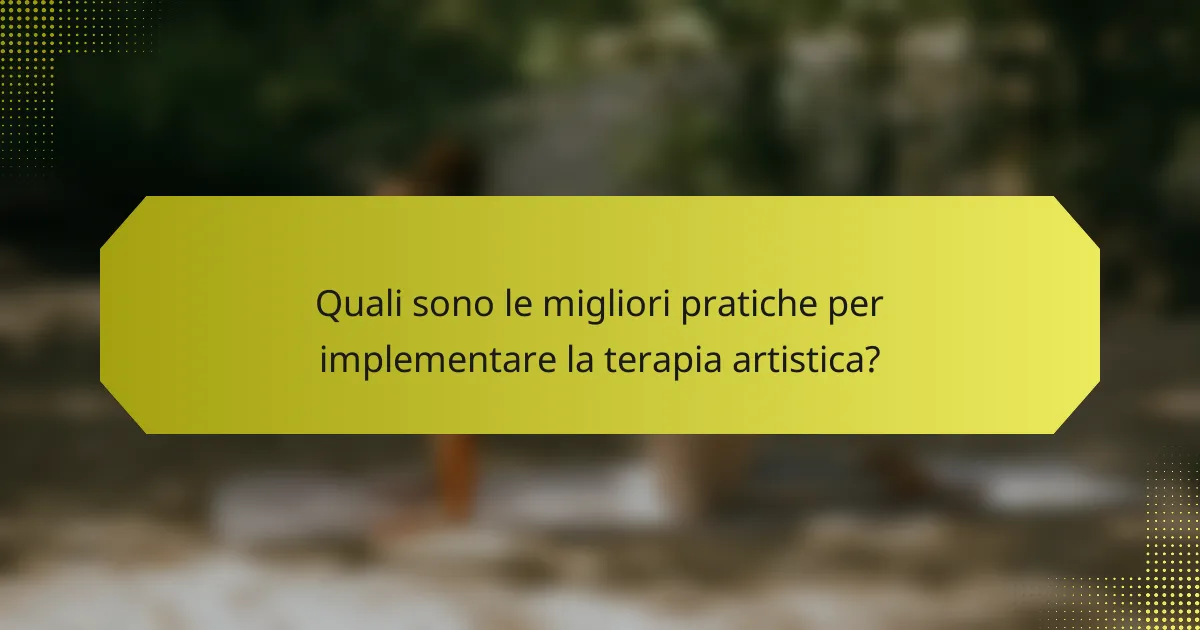 Quali sono le migliori pratiche per implementare la terapia artistica?