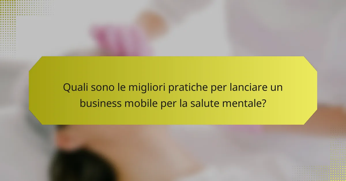 Quali sono le migliori pratiche per lanciare un business mobile per la salute mentale?