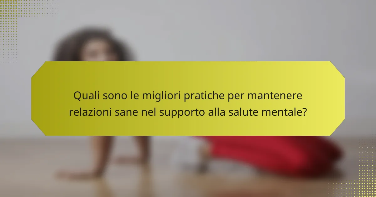 Quali sono le migliori pratiche per mantenere relazioni sane nel supporto alla salute mentale?