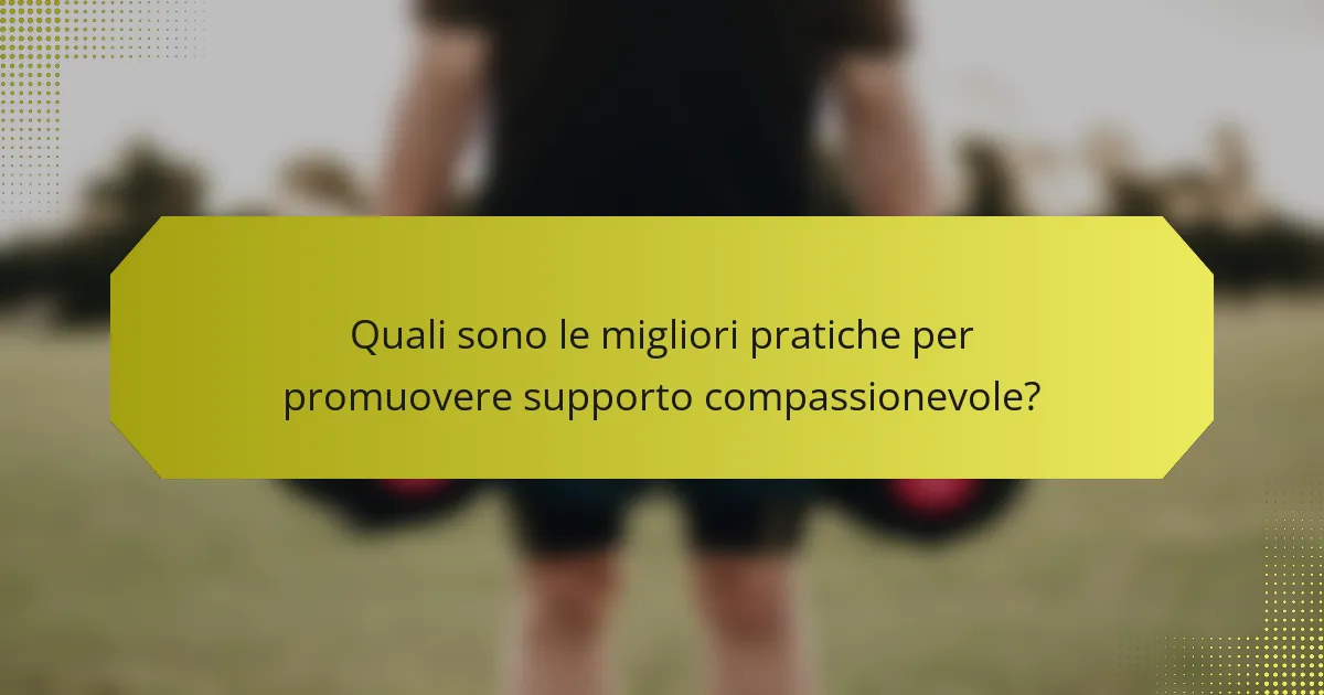 Quali sono le migliori pratiche per promuovere supporto compassionevole?
