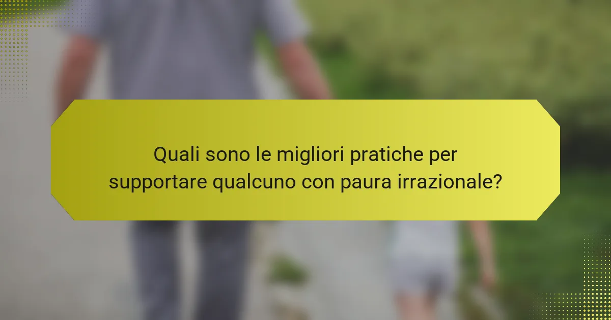 Quali sono le migliori pratiche per supportare qualcuno con paura irrazionale?