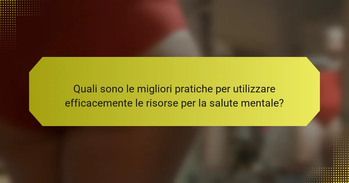 Quali sono le migliori pratiche per utilizzare efficacemente le risorse per la salute mentale?