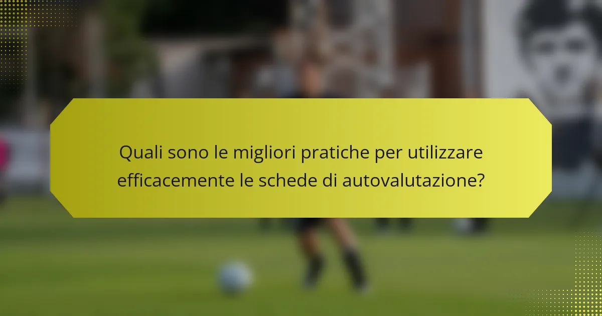 Quali sono le migliori pratiche per utilizzare efficacemente le schede di autovalutazione?