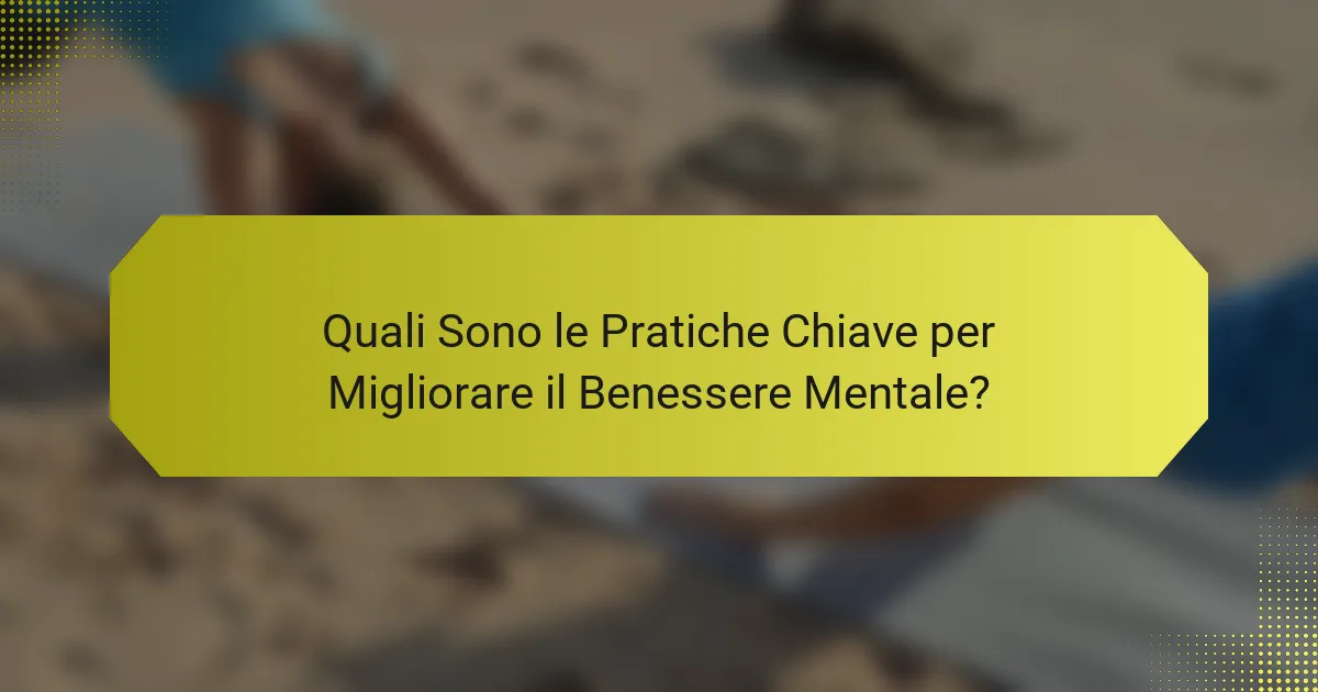 Quali Sono le Pratiche Chiave per Migliorare il Benessere Mentale?