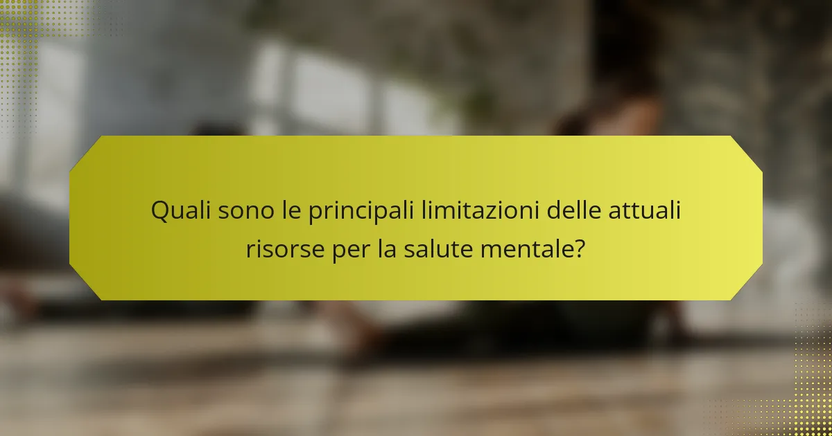 Quali sono le principali limitazioni delle attuali risorse per la salute mentale?