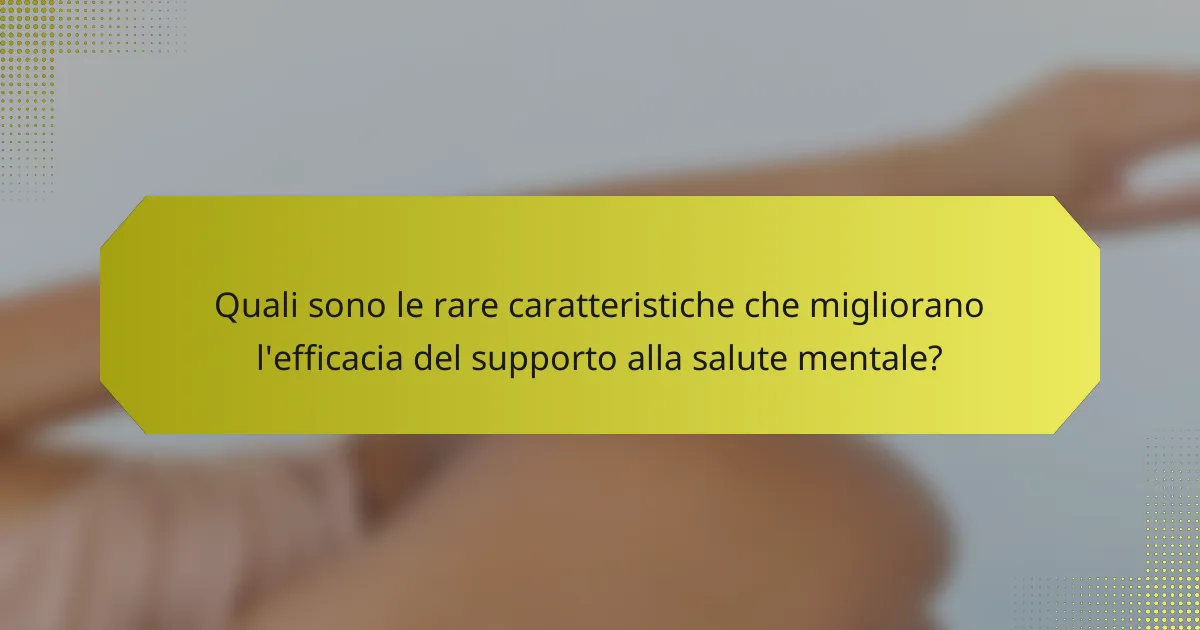 Quali sono le rare caratteristiche che migliorano l'efficacia del supporto alla salute mentale?