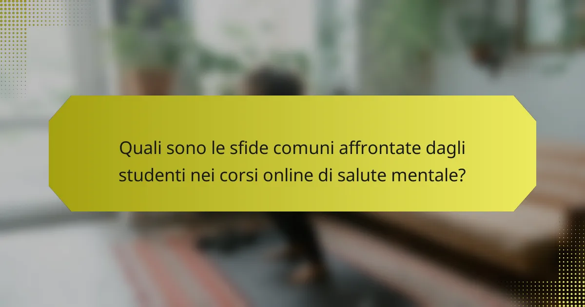 Quali sono le sfide comuni affrontate dagli studenti nei corsi online di salute mentale?