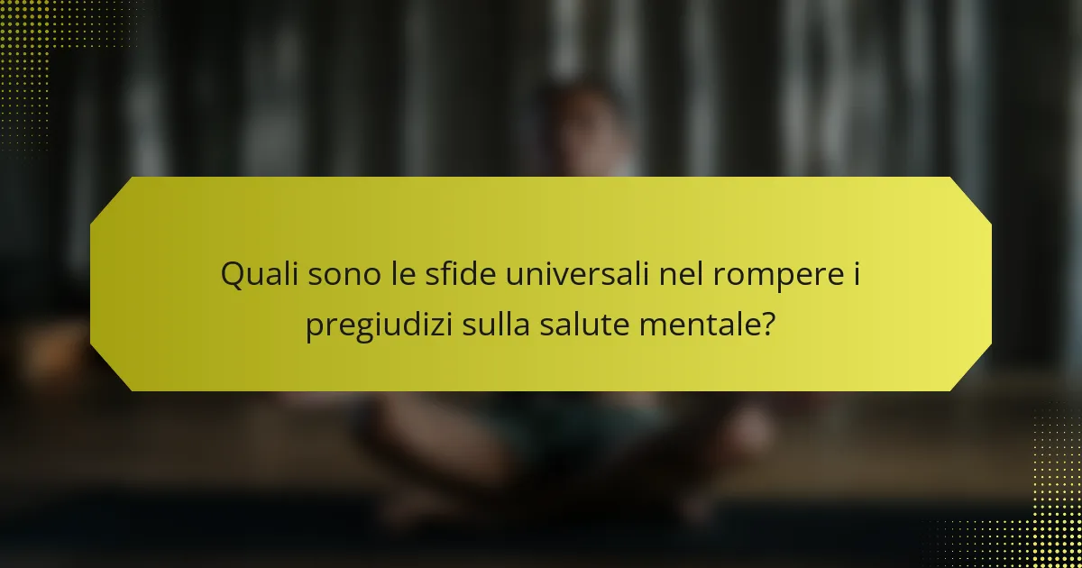 Quali sono le sfide universali nel rompere i pregiudizi sulla salute mentale?