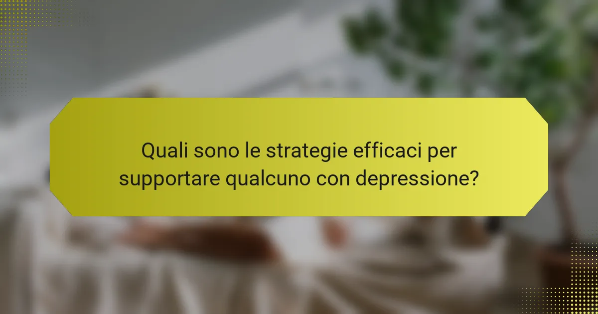 Quali sono le strategie efficaci per supportare qualcuno con depressione?