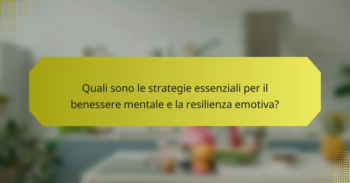 Quali sono le strategie essenziali per il benessere mentale e la resilienza emotiva?