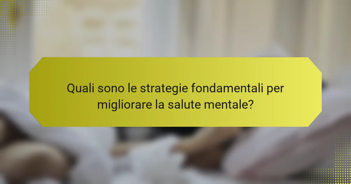Quali sono le strategie fondamentali per migliorare la salute mentale?