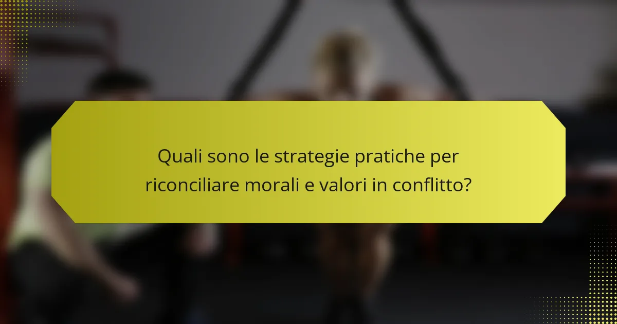 Quali sono le strategie pratiche per riconciliare morali e valori in conflitto?
