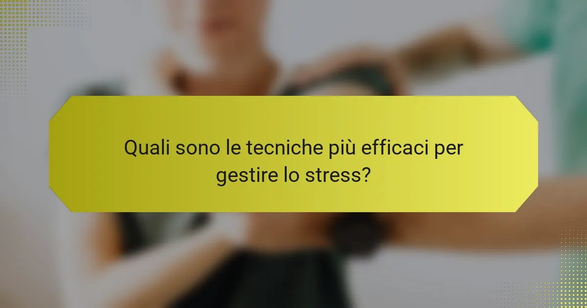 Quali sono le tecniche più efficaci per gestire lo stress?