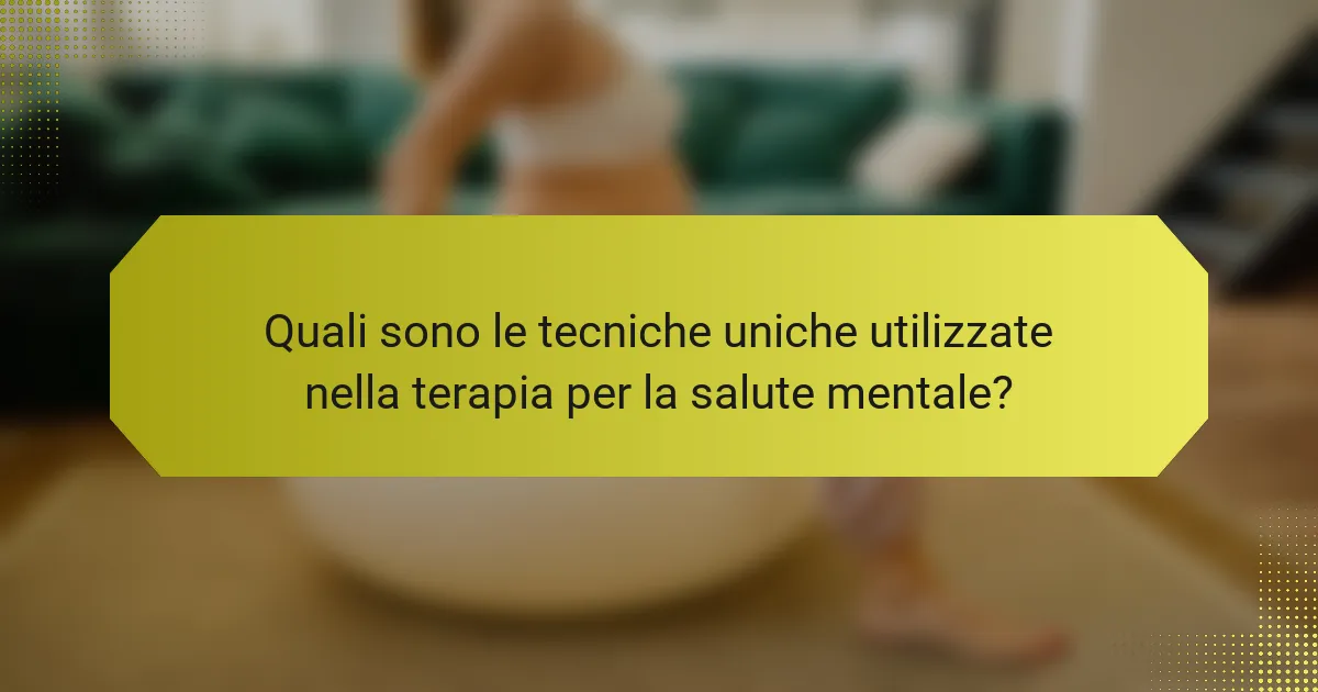 Quali sono le tecniche uniche utilizzate nella terapia per la salute mentale?