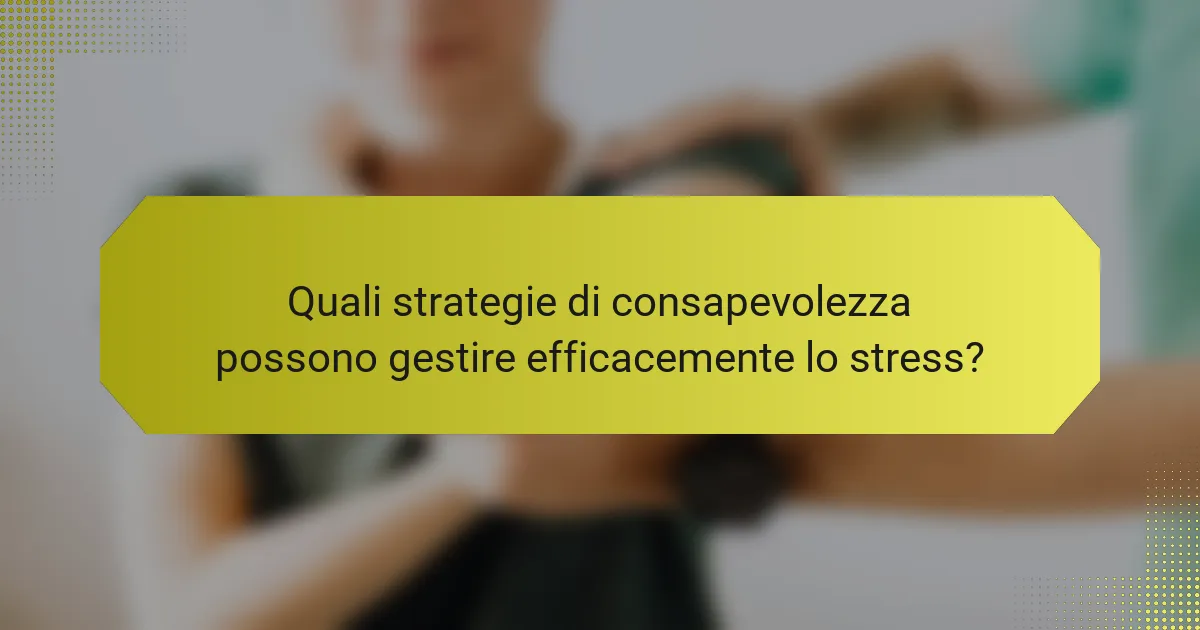 Quali strategie di consapevolezza possono gestire efficacemente lo stress?