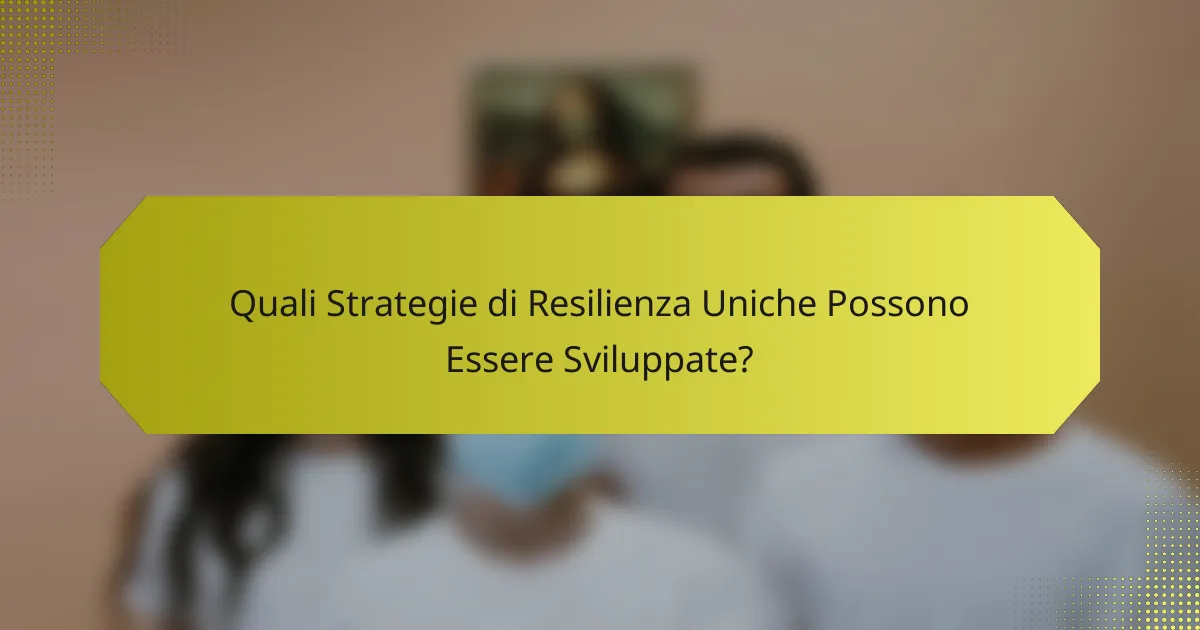 Quali Strategie di Resilienza Uniche Possono Essere Sviluppate?