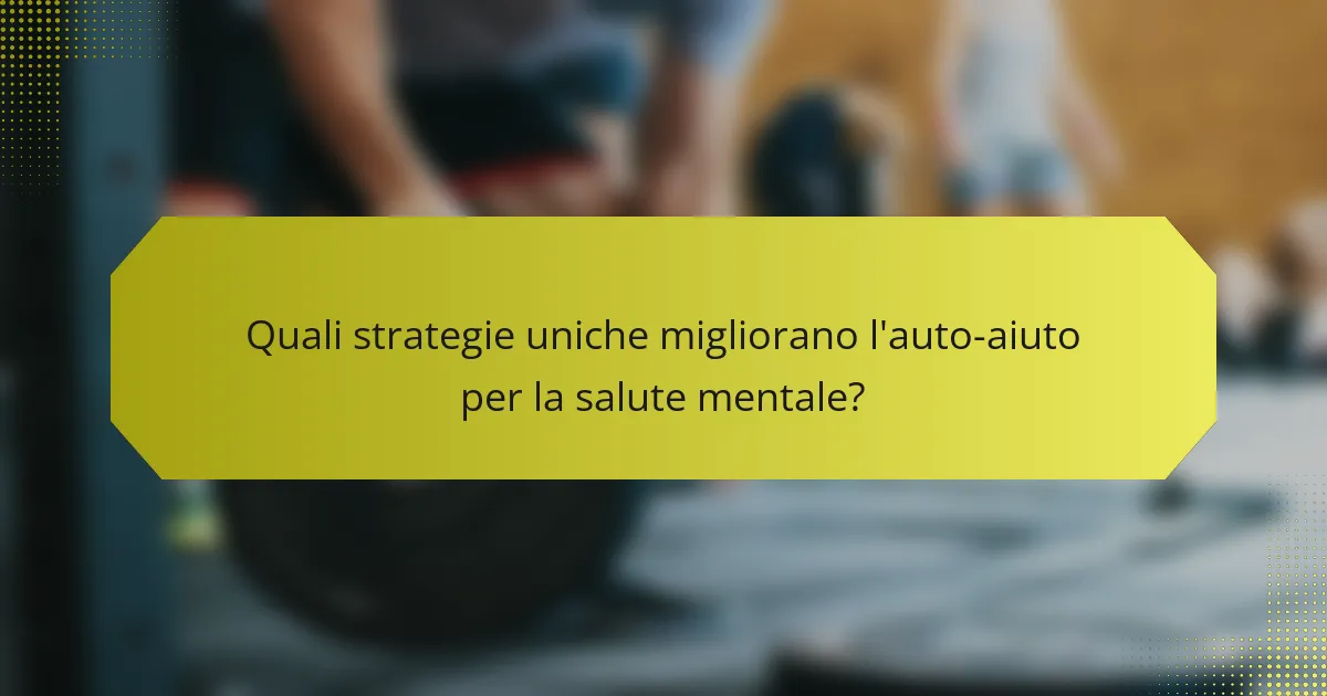 Quali strategie uniche migliorano l'auto-aiuto per la salute mentale?