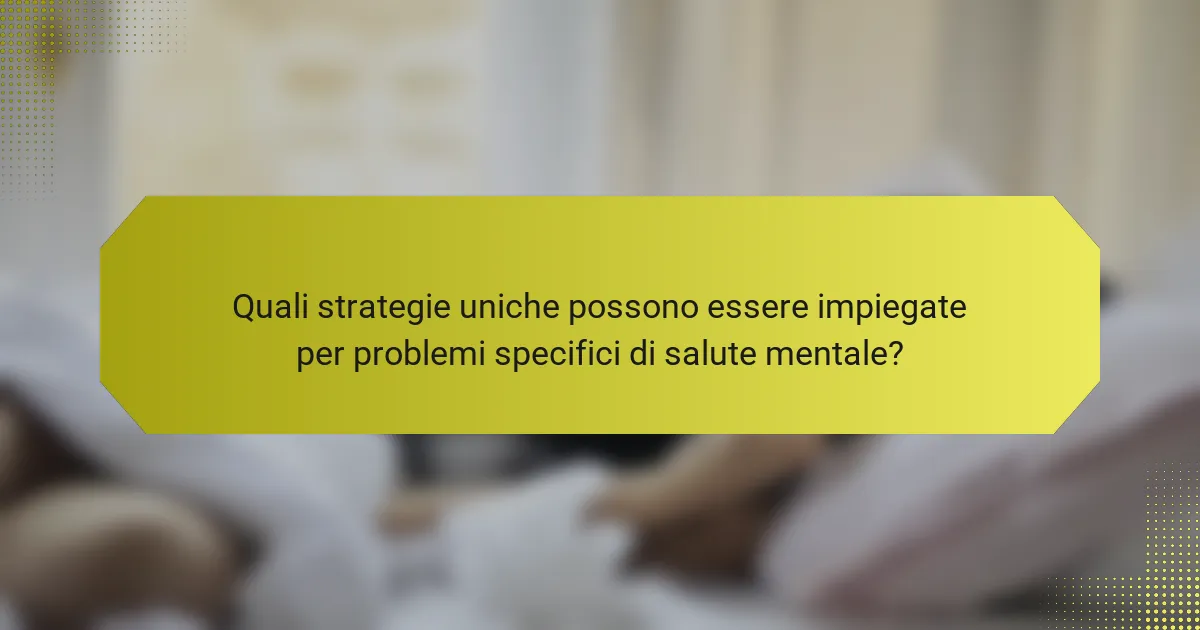 Quali strategie uniche possono essere impiegate per problemi specifici di salute mentale?
