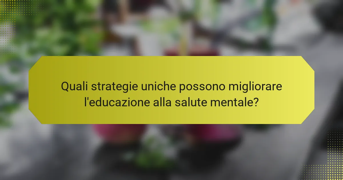 Quali strategie uniche possono migliorare l'educazione alla salute mentale?