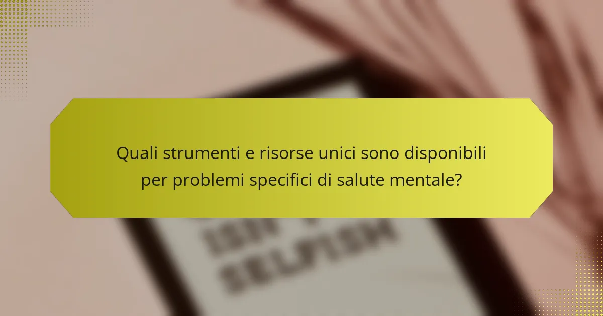Quali strumenti e risorse unici sono disponibili per problemi specifici di salute mentale?