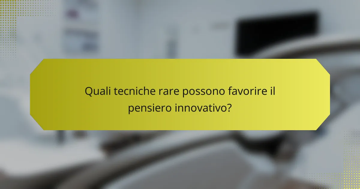 Quali tecniche rare possono favorire il pensiero innovativo?