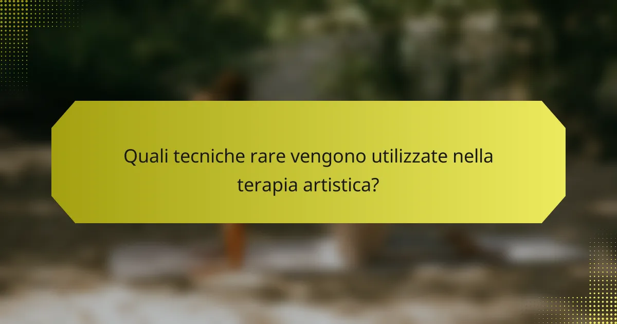 Quali tecniche rare vengono utilizzate nella terapia artistica?